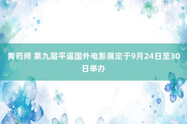 黄药师 第九届平遥国外电影展定于9月24日至30日举办