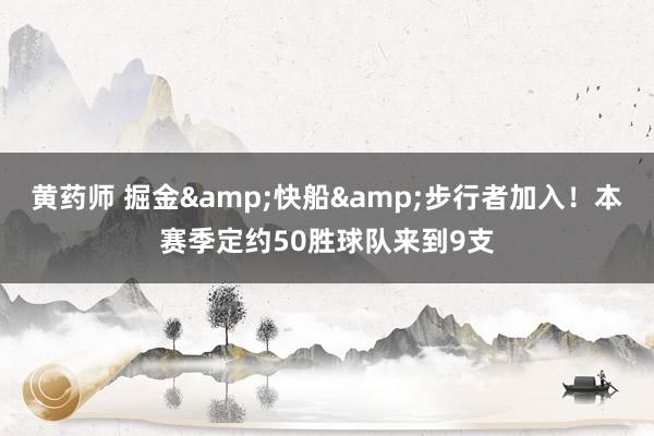 黄药师 掘金&快船&步行者加入！本赛季定约50胜球队来到9支