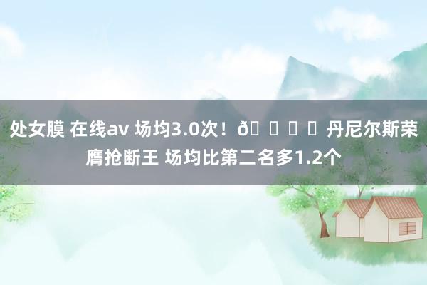 处女膜 在线av 场均3.0次！🖐️丹尼尔斯荣膺抢断王 场均比第二名多1.2个