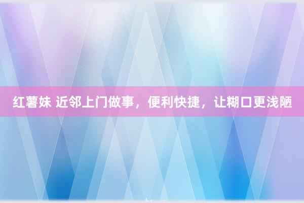 红薯妹 近邻上门做事，便利快捷，让糊口更浅陋