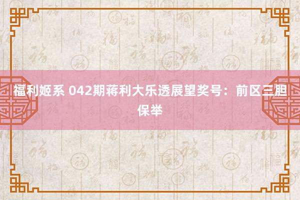 福利姬系 042期蒋利大乐透展望奖号：前区三胆保举