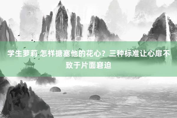 学生萝莉 怎样搪塞他的花心？三种标准让心扉不致于片面窘迫