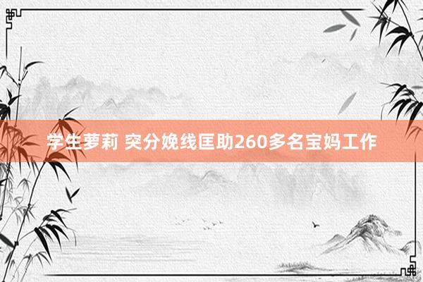 学生萝莉 突分娩线匡助260多名宝妈工作