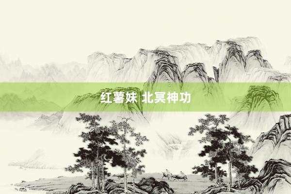 红薯妹 北冥神功