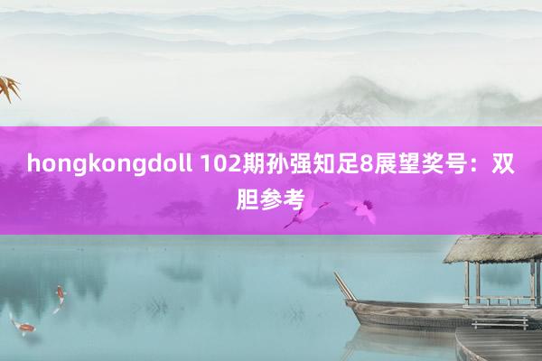 hongkongdoll 102期孙强知足8展望奖号：双胆参考