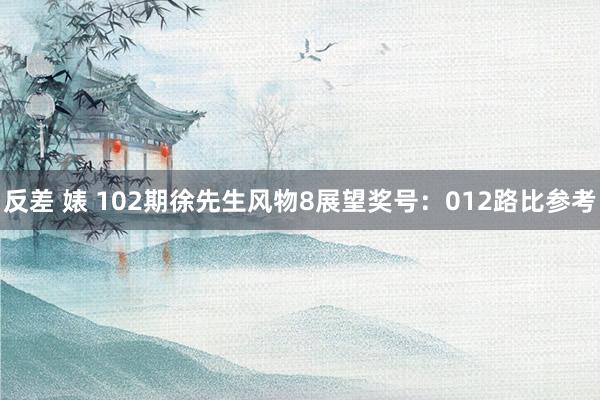 反差 婊 102期徐先生风物8展望奖号：012路比参考