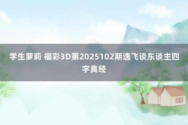 学生萝莉 福彩3D第2025102期逸飞谈东谈主四字真经