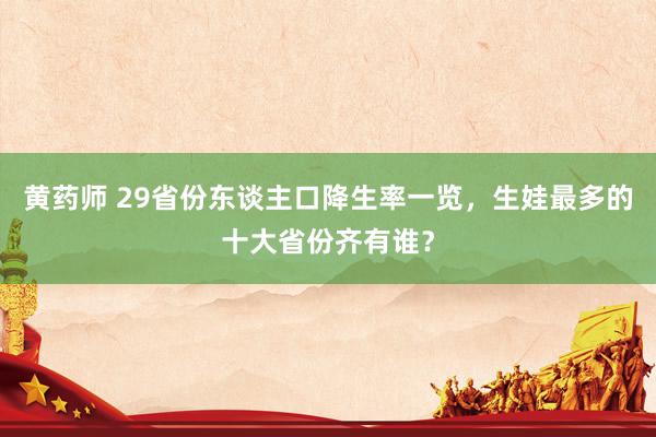 黄药师 29省份东谈主口降生率一览，生娃最多的十大省份齐有谁？
