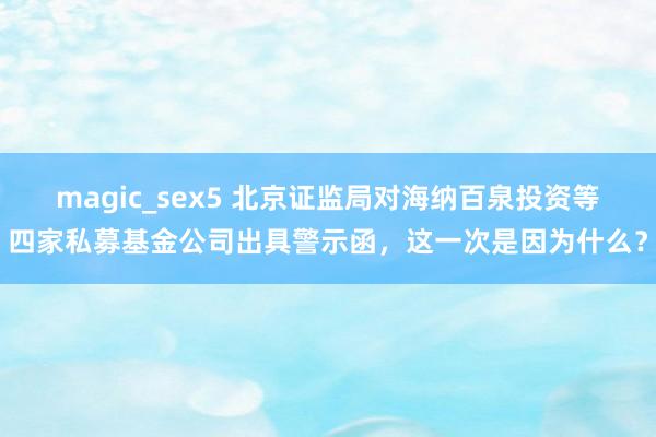 magic_sex5 北京证监局对海纳百泉投资等四家私募基金公司出具警示函，这一次是因为什么？