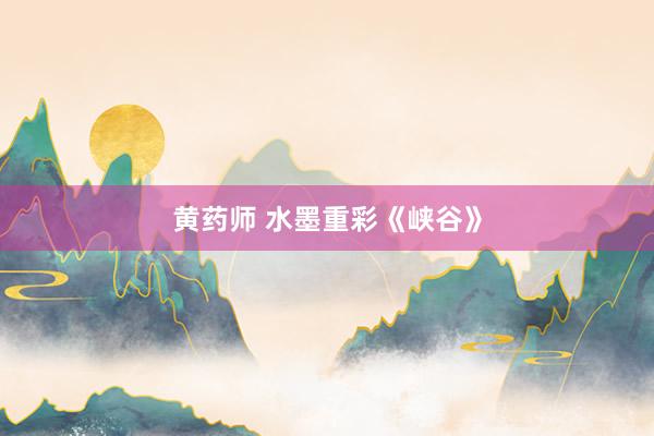 黄药师 水墨重彩《峡谷》