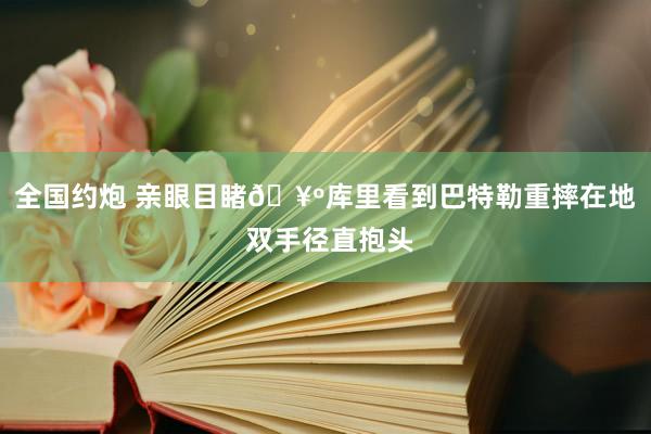 全国约炮 亲眼目睹🥺库里看到巴特勒重摔在地 双手径直抱头