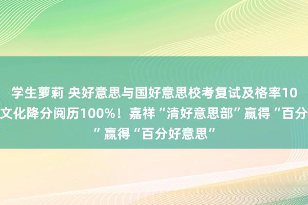 学生萝莉 央好意思与国好意思校考复试及格率100%，获文化降分阅历100%！嘉祥“清好意思部”赢得“百分好意思”