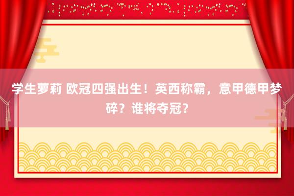 学生萝莉 欧冠四强出生！英西称霸，意甲德甲梦碎？谁将夺冠？
