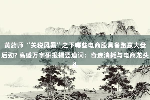 黄药师 “关税风暴”之下哪些电商股具备跑赢大盘后劲? 高盛万字研报揭要道词：奇迹消耗与电商龙头